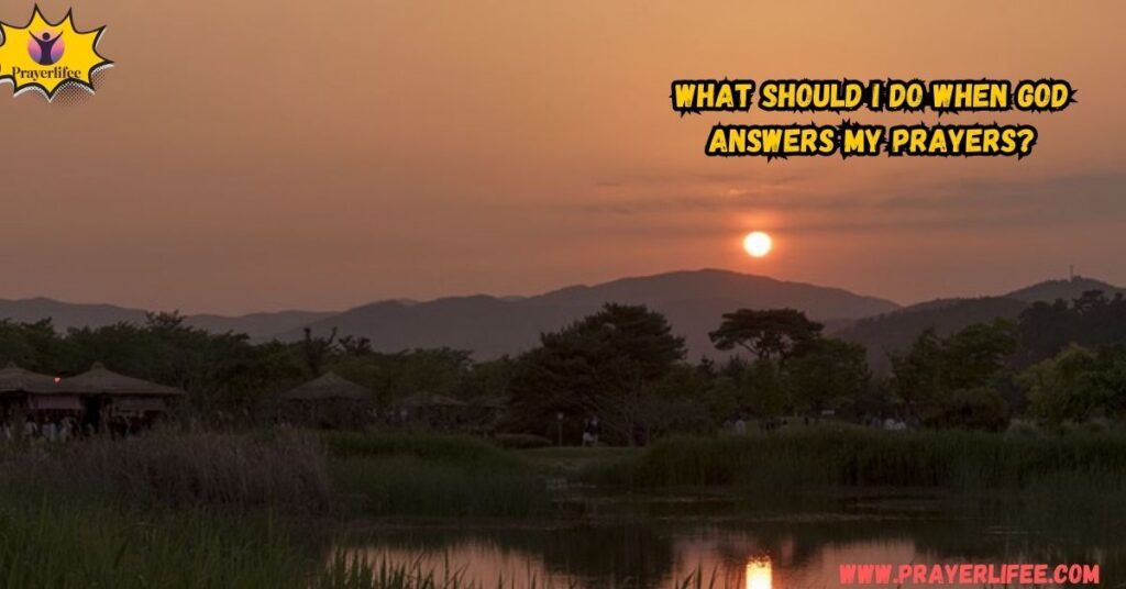 What Should I Do When God Answers My Prayers?