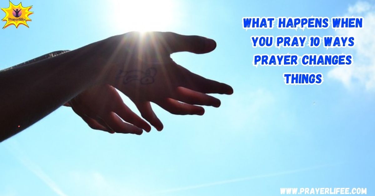 What Happens When You Pray? 10 Ways Prayer Changes Things (with 30 Free Quotes)