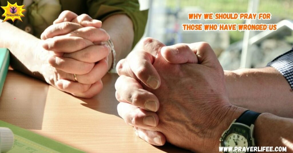 Why We Should Pray for Those Who Have Wronged Us